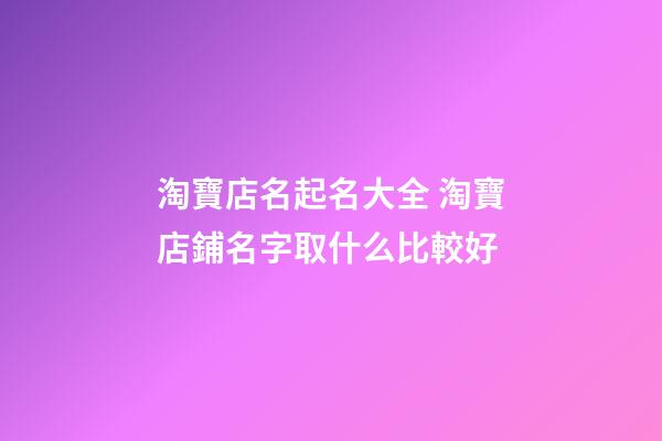 淘寶店名起名大全 淘寶店鋪名字取什么比較好-第1張-店鋪起名-玄機(jī)派